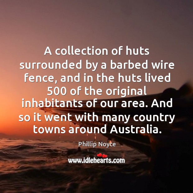 A collection of huts surrounded by a barbed wire fence, and in the huts lived Phillip Noyce Picture Quote