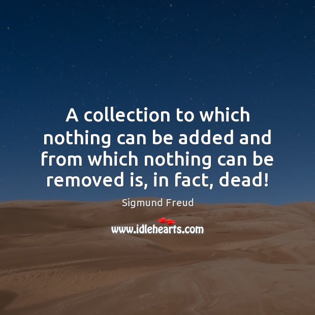 A collection to which nothing can be added and from which nothing Sigmund Freud Picture Quote