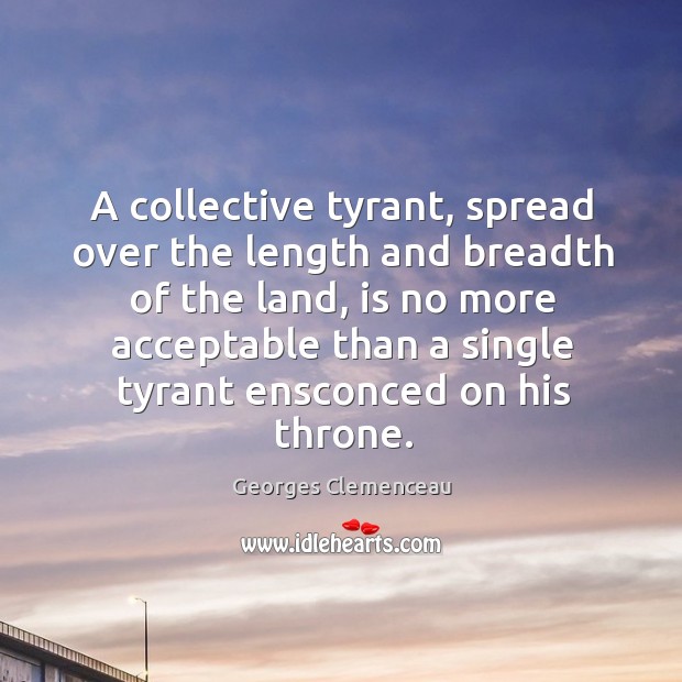 A collective tyrant, spread over the length and breadth of the land Georges Clemenceau Picture Quote