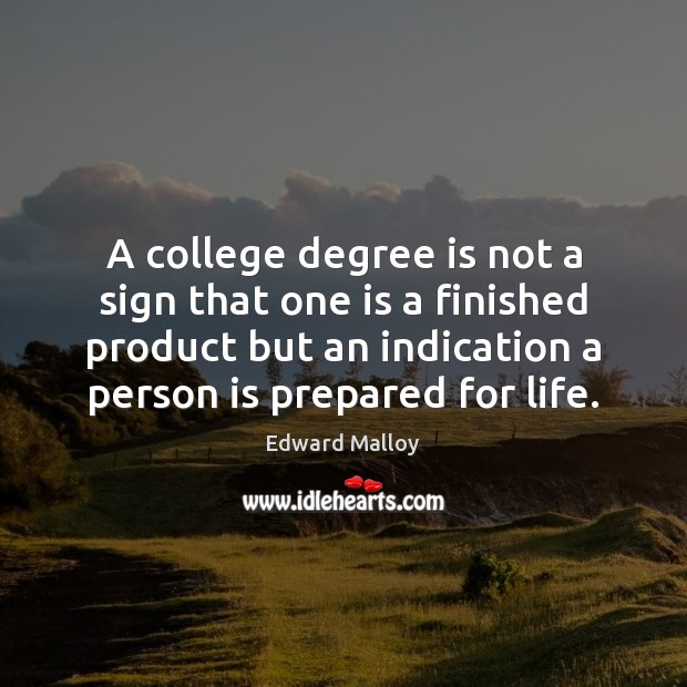 A college degree is not a sign that one is a finished Edward Malloy Picture Quote