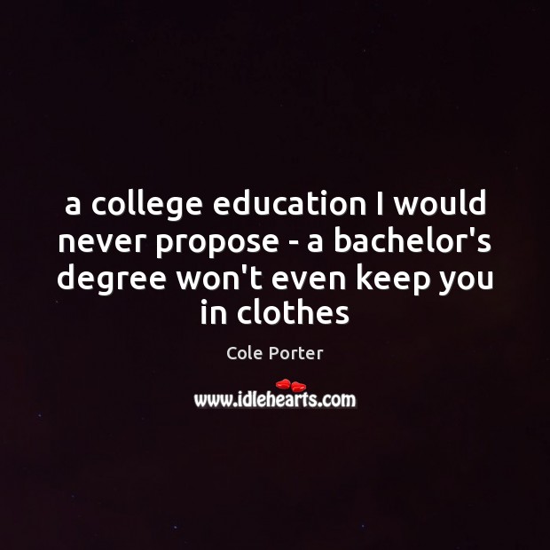 A college education I would never propose – a bachelor’s degree won’t Cole Porter Picture Quote
