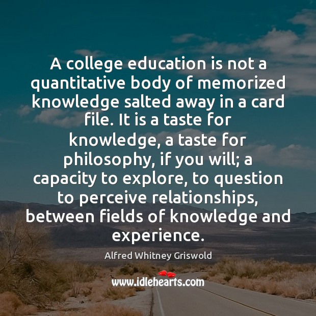 A college education is not a quantitative body of memorized knowledge salted Alfred Whitney Griswold Picture Quote