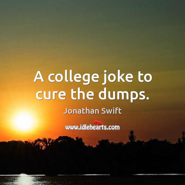 A college joke to cure the dumps. Jonathan Swift Picture Quote