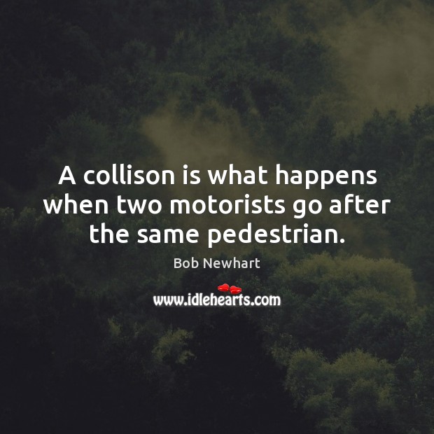 A collison is what happens when two motorists go after the same pedestrian. Bob Newhart Picture Quote