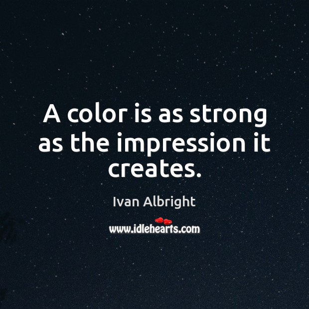 A color is as strong as the impression it creates. Ivan Albright Picture Quote