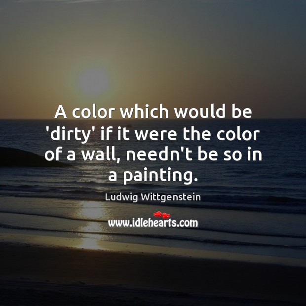 A color which would be ‘dirty’ if it were the color of Ludwig Wittgenstein Picture Quote