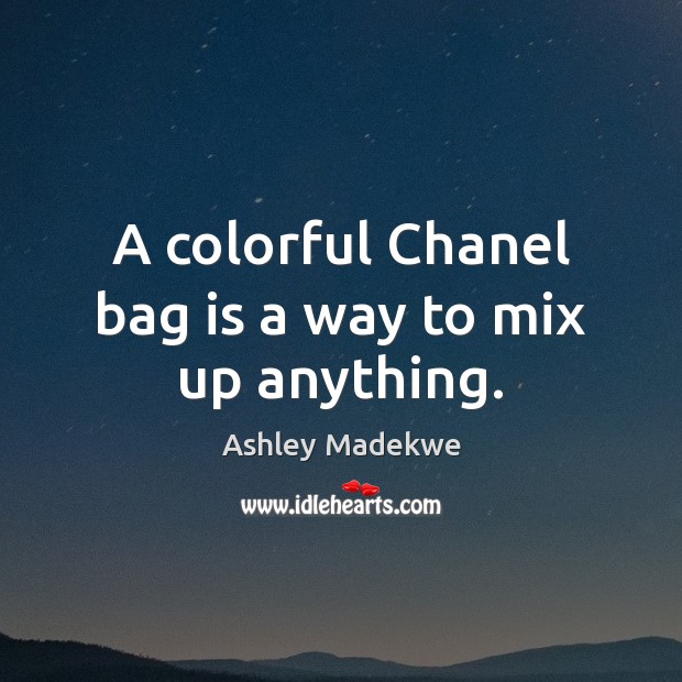 A colorful Chanel bag is a way to mix up anything. Ashley Madekwe Picture Quote