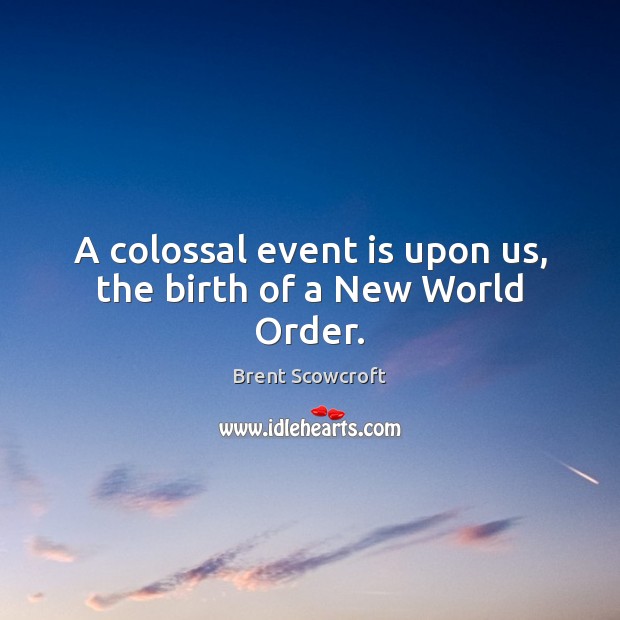 A colossal event is upon us, the birth of a New World Order. Brent Scowcroft Picture Quote