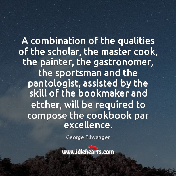 A combination of the qualities of the scholar, the master cook, the George Ellwanger Picture Quote