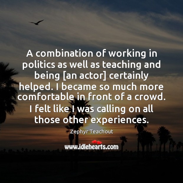 A combination of working in politics as well as teaching and being [ Image