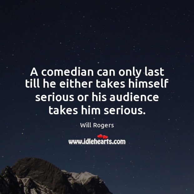 A comedian can only last till he either takes himself serious or Will Rogers Picture Quote