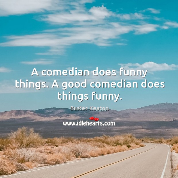 A comedian does funny things. A good comedian does things funny. Buster Keaton Picture Quote