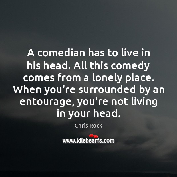 A comedian has to live in his head. All this comedy comes Chris Rock Picture Quote