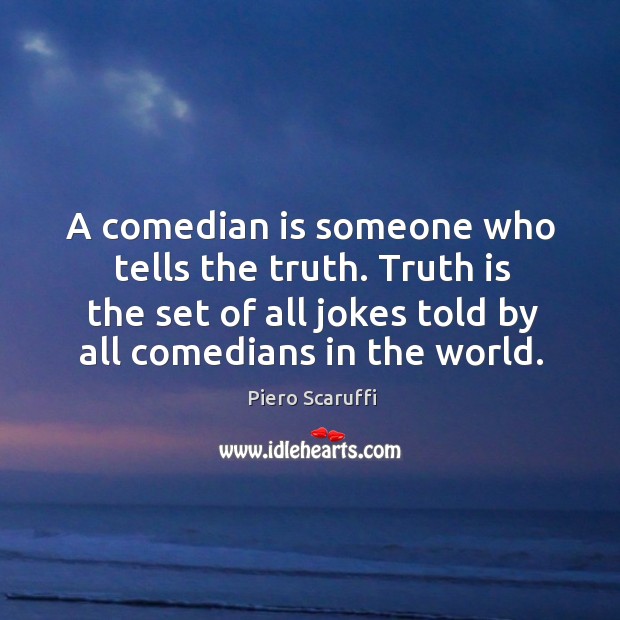 A comedian is someone who tells the truth. Truth is the set Image
