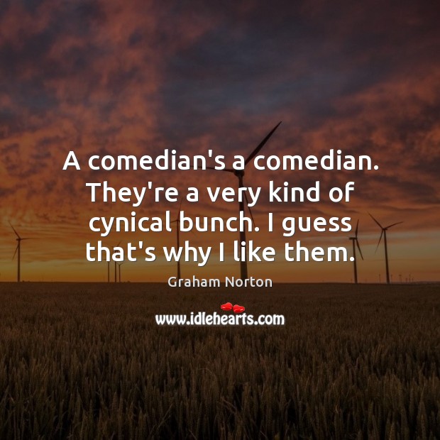 A comedian’s a comedian. They’re a very kind of cynical bunch. I Graham Norton Picture Quote