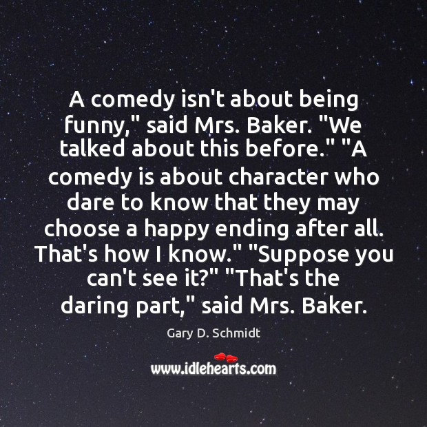 A comedy isn’t about being funny,” said Mrs. Baker. “We talked about Gary D. Schmidt Picture Quote