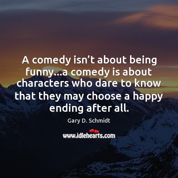 A comedy isn’t about being funny…a comedy is about characters Gary D. Schmidt Picture Quote