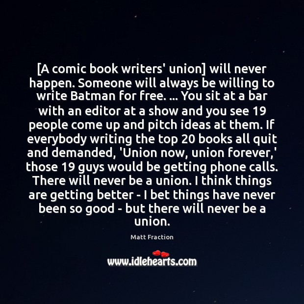 [A comic book writers’ union] will never happen. Someone will always be Matt Fraction Picture Quote