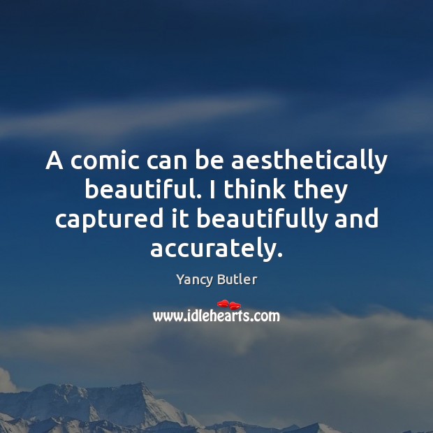 A comic can be aesthetically beautiful. I think they captured it beautifully Yancy Butler Picture Quote