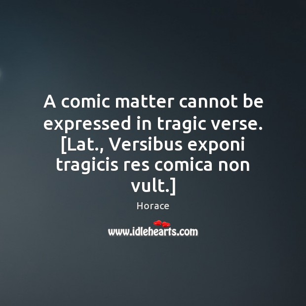 A comic matter cannot be expressed in tragic verse. [Lat., Versibus exponi Horace Picture Quote