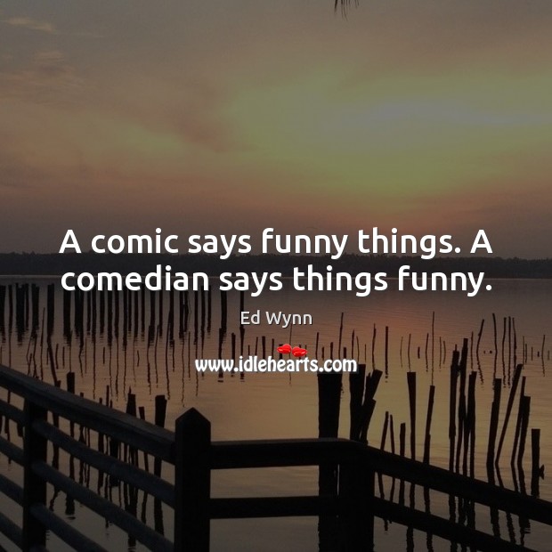 A comic says funny things. A comedian says things funny. Ed Wynn Picture Quote