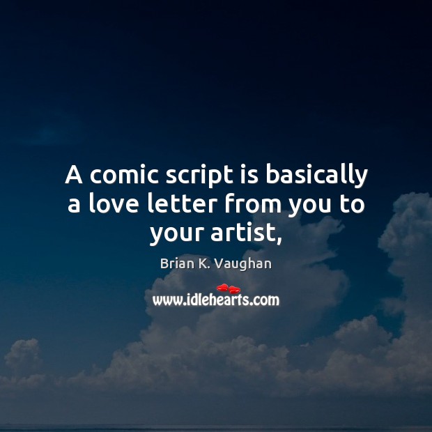 A comic script is basically a love letter from you to your artist, Brian K. Vaughan Picture Quote