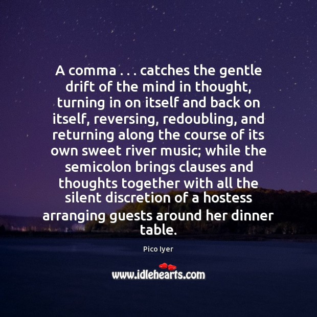 A comma . . . catches the gentle drift of the mind in thought, turning Pico Iyer Picture Quote