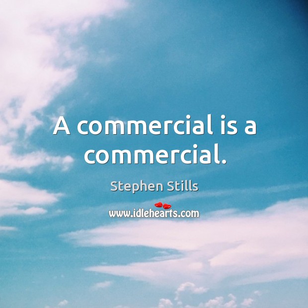 A commercial is a commercial. Stephen Stills Picture Quote