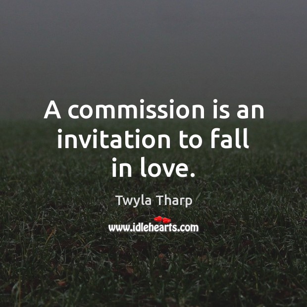 A commission is an invitation to fall in love. Twyla Tharp Picture Quote