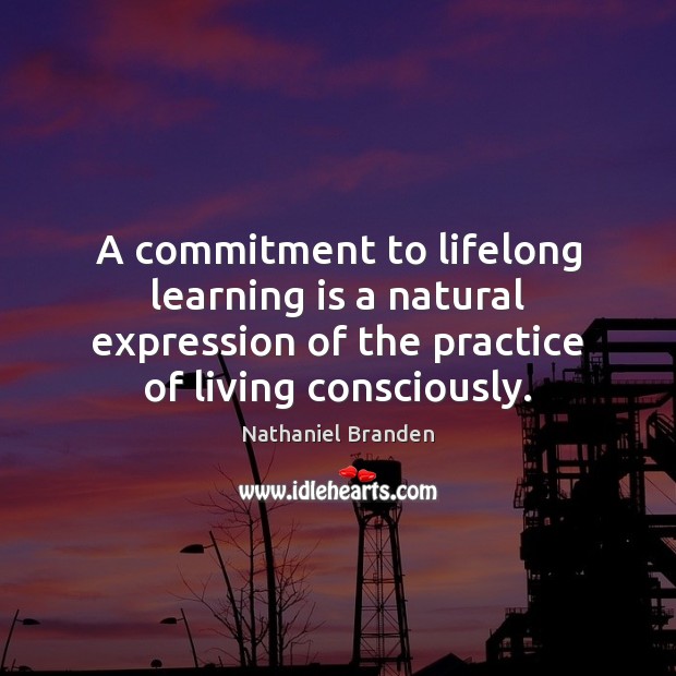 A commitment to lifelong learning is a natural expression of the practice Learning Quotes Image