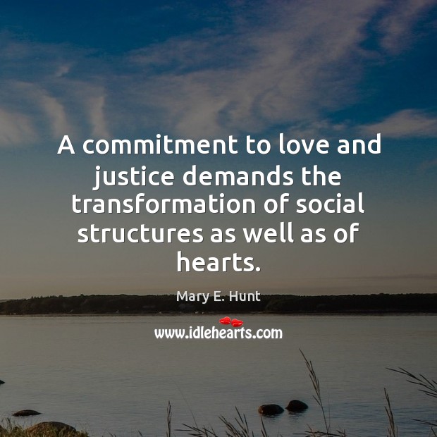 A commitment to love and justice demands the transformation of social structures Mary E. Hunt Picture Quote
