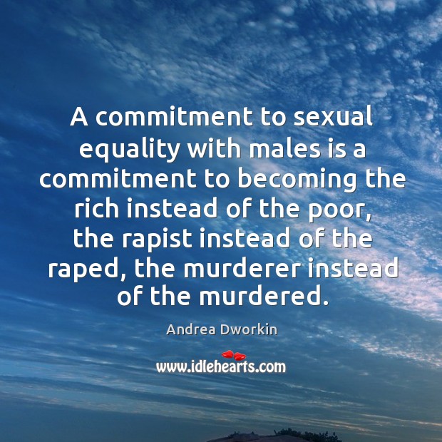 A commitment to sexual equality with males is a commitment to becoming the Andrea Dworkin Picture Quote