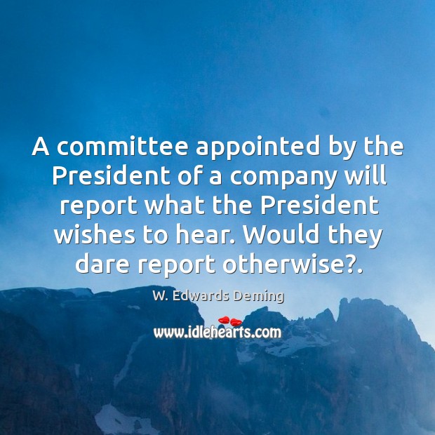 A committee appointed by the President of a company will report what W. Edwards Deming Picture Quote