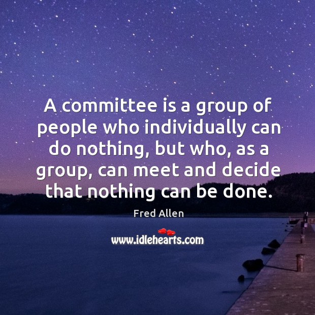A committee is a group of people who individually can do nothing Fred Allen Picture Quote