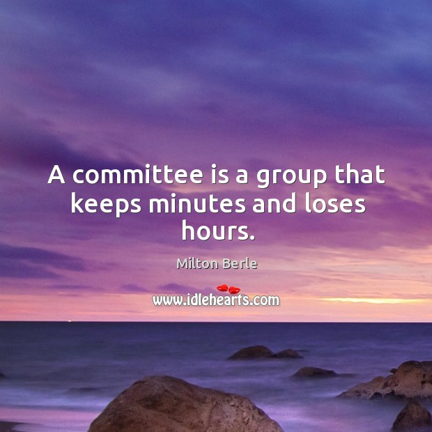 A committee is a group that keeps minutes and loses hours. Milton Berle Picture Quote