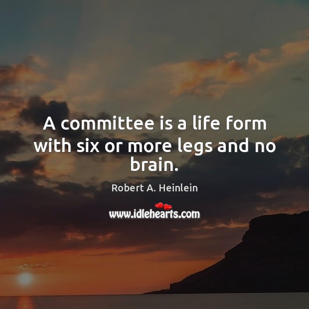 A committee is a life form with six or more legs and no brain. Robert A. Heinlein Picture Quote