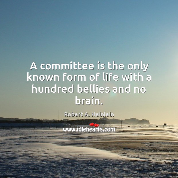 A committee is the only known form of life with a hundred bellies and no brain. Robert A. Heinlein Picture Quote