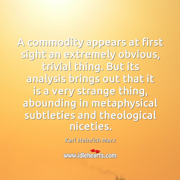 A commodity appears at first sight an extremely obvious, trivial thing. Karl Heinrich Marx Picture Quote