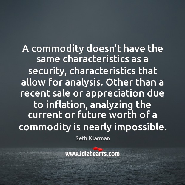 A commodity doesn’t have the same characteristics as a security, characteristics that Seth Klarman Picture Quote