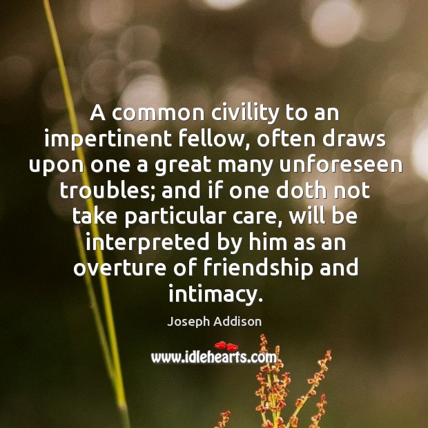 A common civility to an impertinent fellow, often draws upon one a Joseph Addison Picture Quote