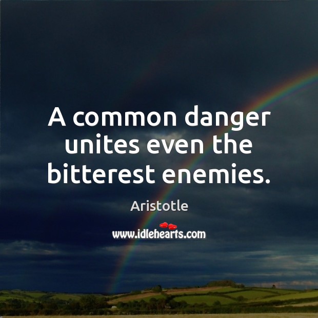 A common danger unites even the bitterest enemies. Aristotle Picture Quote