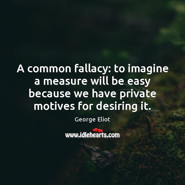 A common fallacy: to imagine a measure will be easy because we George Eliot Picture Quote