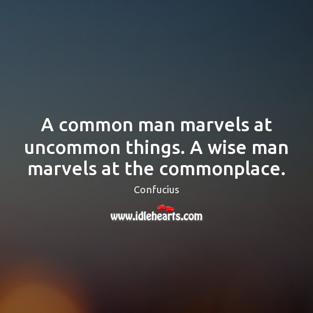 A common man marvels at uncommon things. A wise man marvels at the commonplace. Image