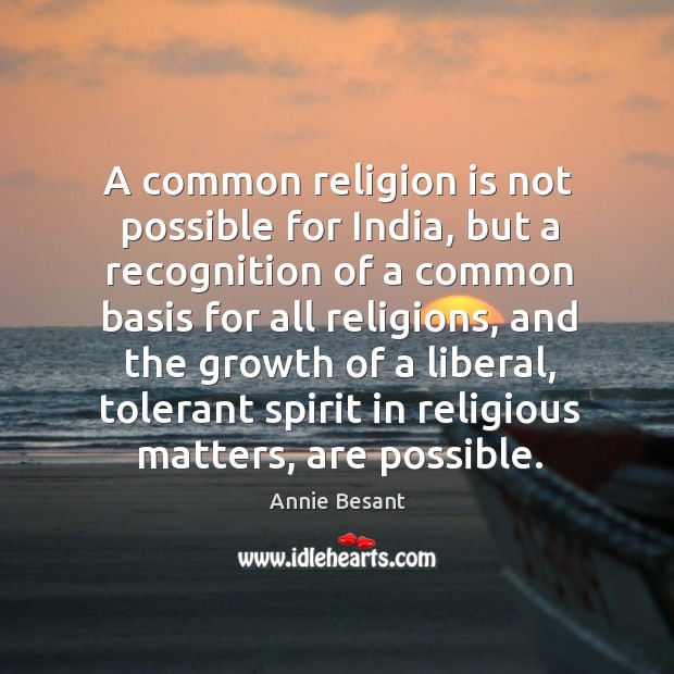 A common religion is not possible for India, but a recognition of Annie Besant Picture Quote