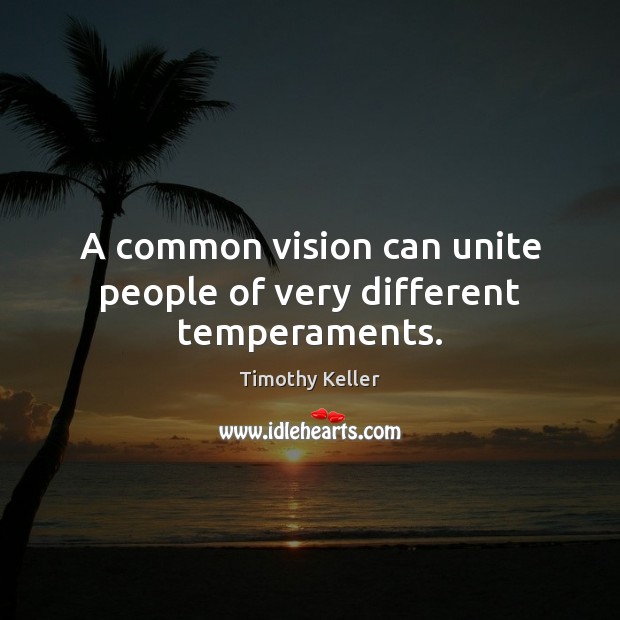 A common vision can unite people of very different temperaments. Timothy Keller Picture Quote
