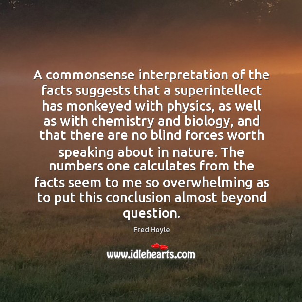 A commonsense interpretation of the facts suggests that a superintellect has monkeyed Fred Hoyle Picture Quote