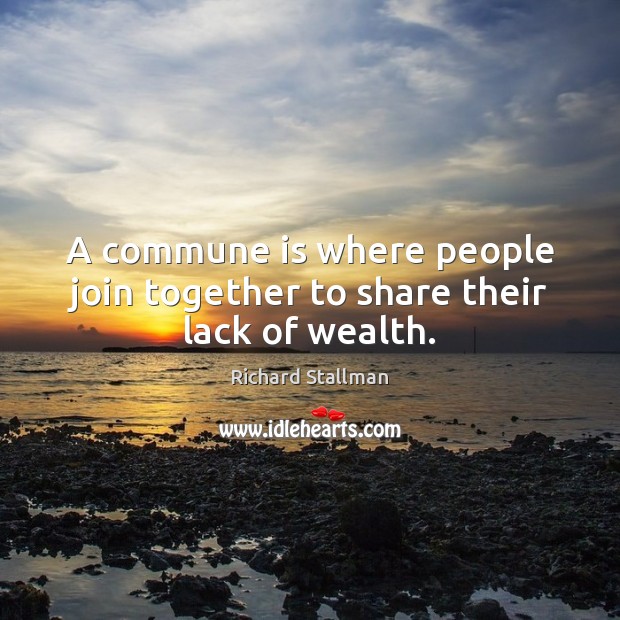 A commune is where people join together to share their lack of wealth. Image