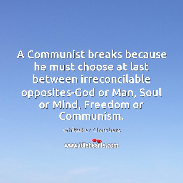 A Communist breaks because he must choose at last between irreconcilable opposites-God Whittaker Chambers Picture Quote