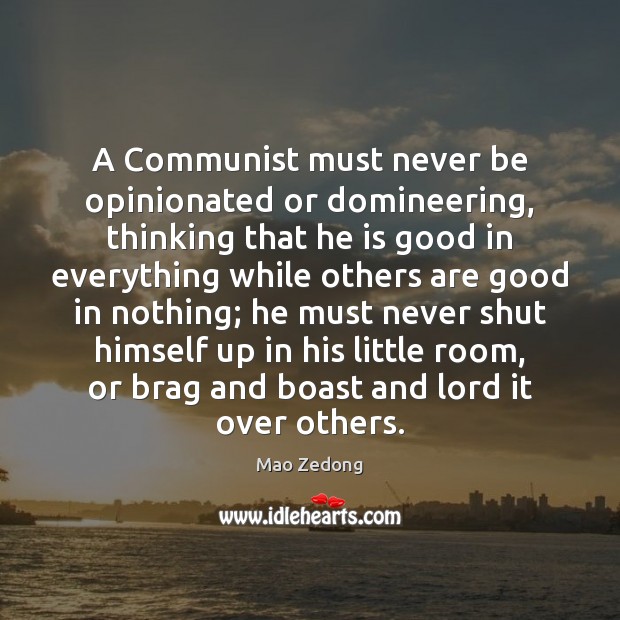 A Communist must never be opinionated or domineering, thinking that he is Mao Zedong Picture Quote