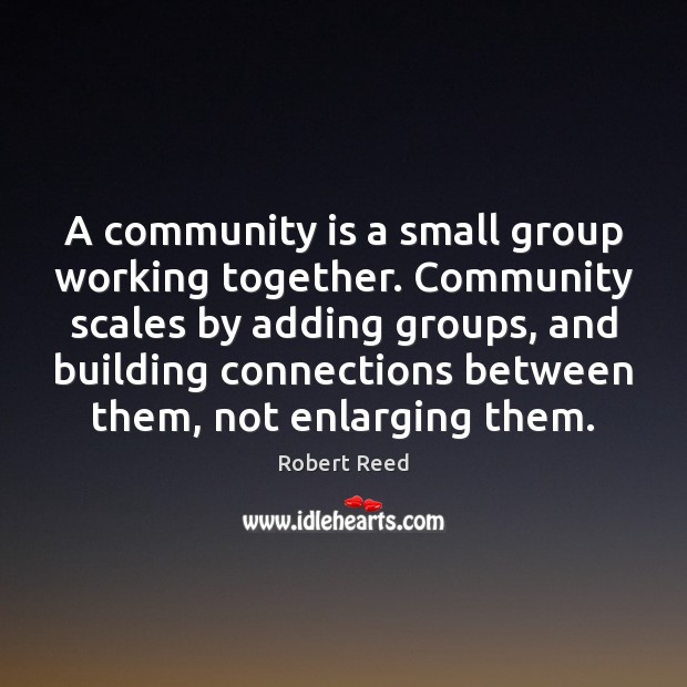 A community is a small group working together. Community scales by adding Robert Reed Picture Quote